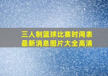 三人制篮球比赛时间表最新消息图片大全高清