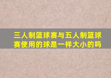 三人制篮球赛与五人制篮球赛使用的球是一样大小的吗