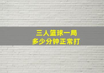 三人篮球一局多少分钟正常打