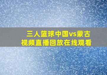 三人篮球中国vs蒙古视频直播回放在线观看