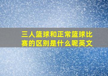 三人篮球和正常篮球比赛的区别是什么呢英文