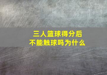 三人篮球得分后不能触球吗为什么