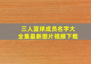 三人篮球成员名字大全集最新图片视频下载