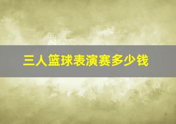 三人篮球表演赛多少钱