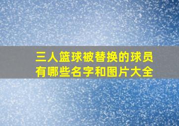 三人篮球被替换的球员有哪些名字和图片大全