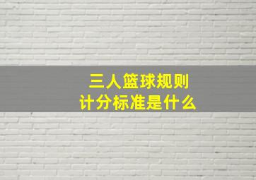 三人篮球规则计分标准是什么