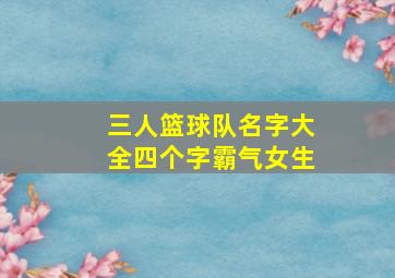 三人篮球队名字大全四个字霸气女生