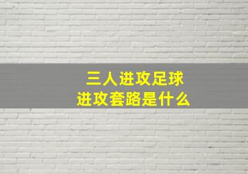 三人进攻足球进攻套路是什么