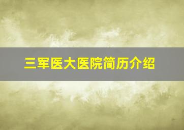 三军医大医院简历介绍