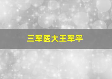 三军医大王军平