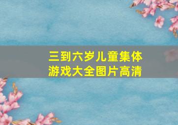 三到六岁儿童集体游戏大全图片高清