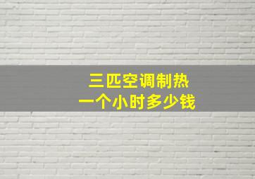 三匹空调制热一个小时多少钱