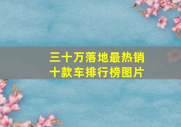 三十万落地最热销十款车排行榜图片