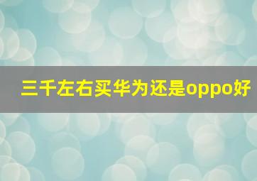 三千左右买华为还是oppo好