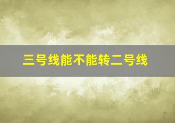 三号线能不能转二号线