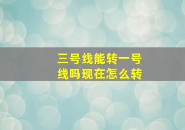 三号线能转一号线吗现在怎么转