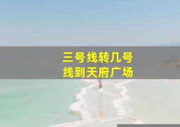 三号线转几号线到天府广场