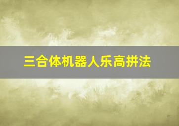 三合体机器人乐高拼法