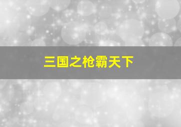 三国之枪霸天下