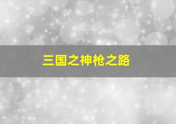 三国之神枪之路