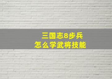 三国志8步兵怎么学武将技能