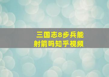 三国志8步兵能射箭吗知乎视频