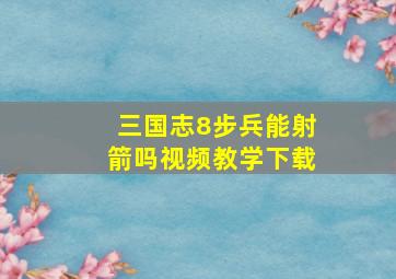 三国志8步兵能射箭吗视频教学下载