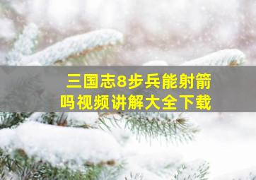 三国志8步兵能射箭吗视频讲解大全下载