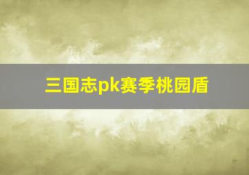 三国志pk赛季桃园盾