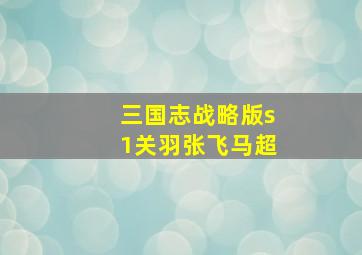 三国志战略版s1关羽张飞马超