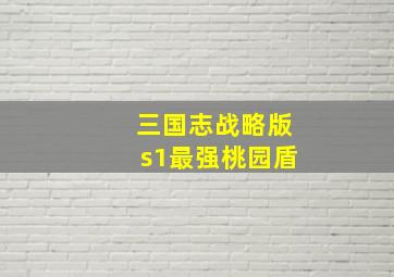 三国志战略版s1最强桃园盾