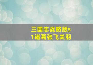 三国志战略版s1诸葛张飞关羽