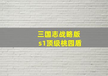 三国志战略版s1顶级桃园盾