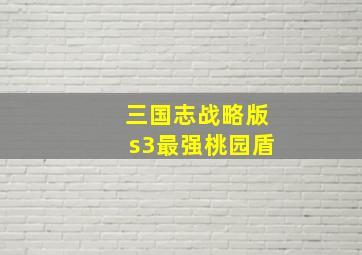 三国志战略版s3最强桃园盾