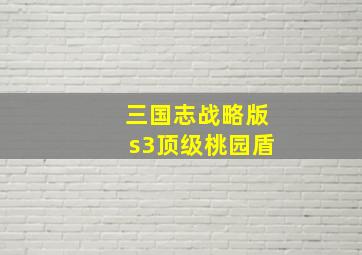 三国志战略版s3顶级桃园盾