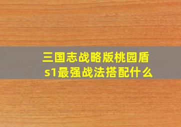 三国志战略版桃园盾s1最强战法搭配什么