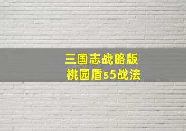 三国志战略版桃园盾s5战法