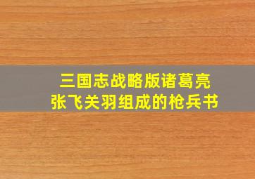 三国志战略版诸葛亮张飞关羽组成的枪兵书