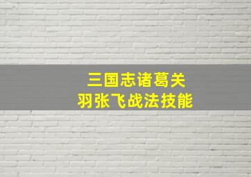 三国志诸葛关羽张飞战法技能