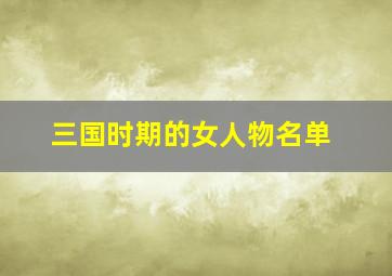 三国时期的女人物名单