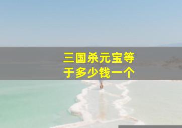 三国杀元宝等于多少钱一个