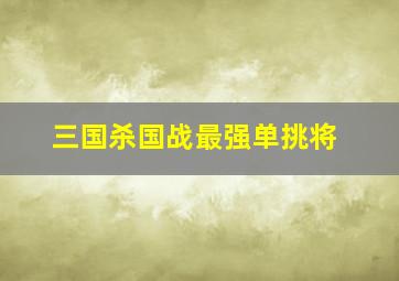 三国杀国战最强单挑将