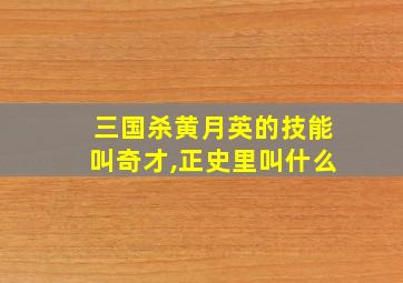 三国杀黄月英的技能叫奇才,正史里叫什么