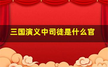 三国演义中司徒是什么官