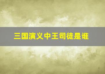 三国演义中王司徒是谁