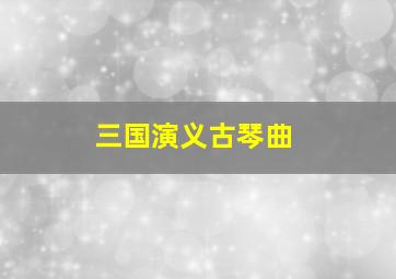 三国演义古琴曲