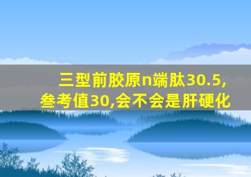 三型前胶原n端肽30.5,叁考值30,会不会是肝硬化