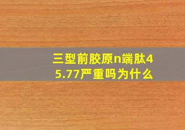 三型前胶原n端肽45.77严重吗为什么