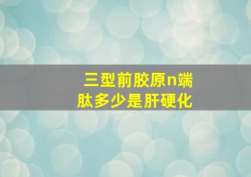 三型前胶原n端肽多少是肝硬化