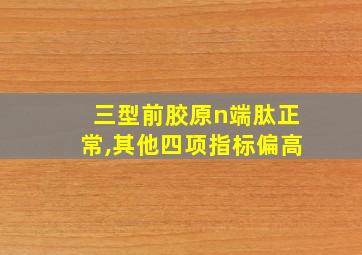 三型前胶原n端肽正常,其他四项指标偏高